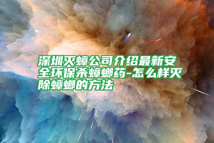 深圳灭蟑公司介绍最新安全环保杀蟑螂药-怎么样灭除蟑螂的方法