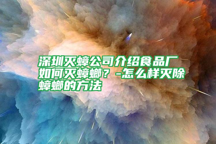 深圳灭蟑公司介绍食品厂如何灭蟑螂？-怎么样灭除蟑螂的方法