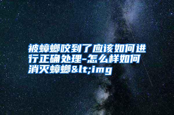 被蟑螂咬到了应该如何进行正确处理-怎么样如何消灭蟑螂<img