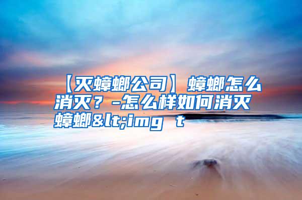 【灭蟑螂公司】蟑螂怎么消灭？-怎么样如何消灭蟑螂<img t