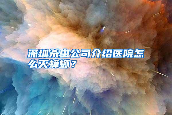 深圳杀虫公司介绍医院怎么灭蟑螂？