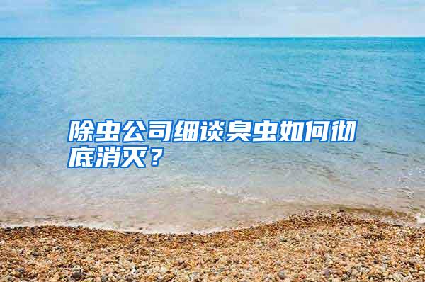 除虫公司细谈臭虫如何彻底消灭？