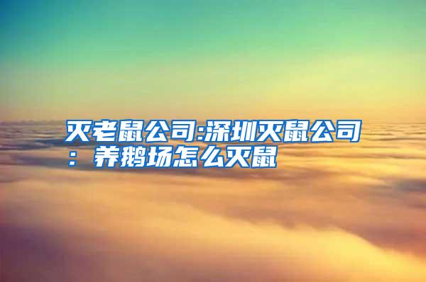 灭老鼠公司:深圳灭鼠公司：养鹅场怎么灭鼠