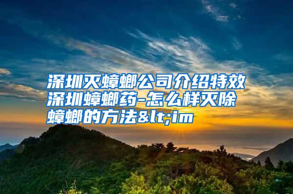 深圳灭蟑螂公司介绍特效深圳蟑螂药-怎么样灭除蟑螂的方法<im