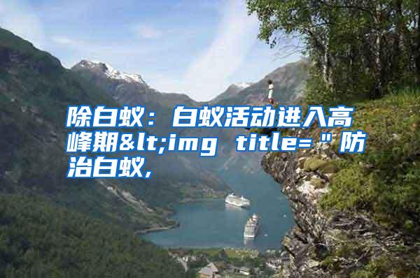 除白蚁：白蚁活动进入高峰期<img title=＂防治白蚁,